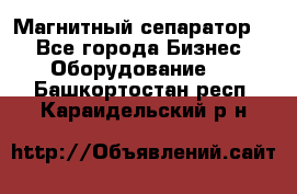 Магнитный сепаратор.  - Все города Бизнес » Оборудование   . Башкортостан респ.,Караидельский р-н